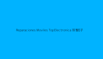 Reparaciones Moviles TopElectronica 双智电子